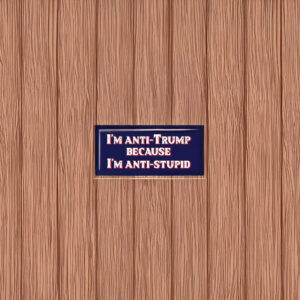 I'm Anti-Trump Because I'm Anti-Stupid Sticker – Funny Political Vinyl Decal