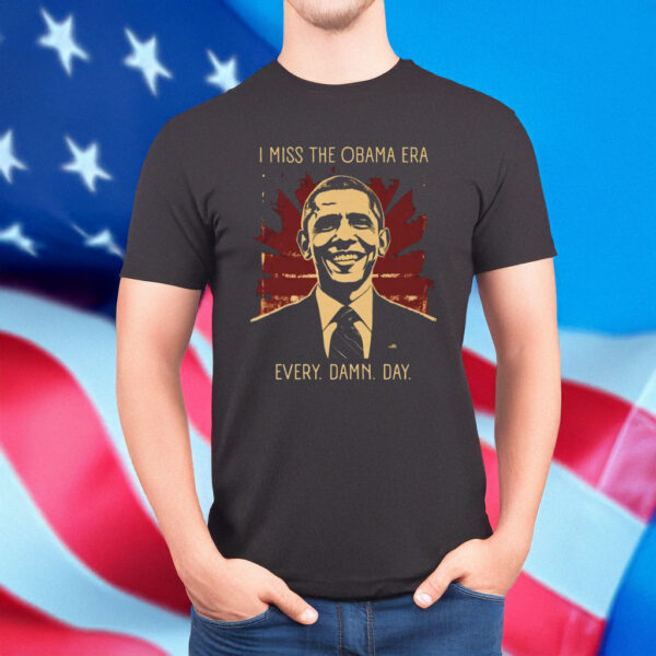 I Miss the Obama Era Every Damn Day T-Shirt
