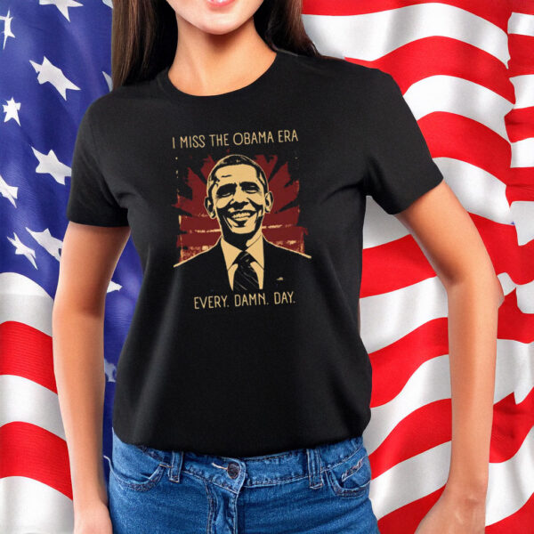 I Miss the Obama Era Every Damn Day T-Shirt