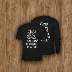 Obama Are You Coming Home Soon The Babysitter is weird Shirt