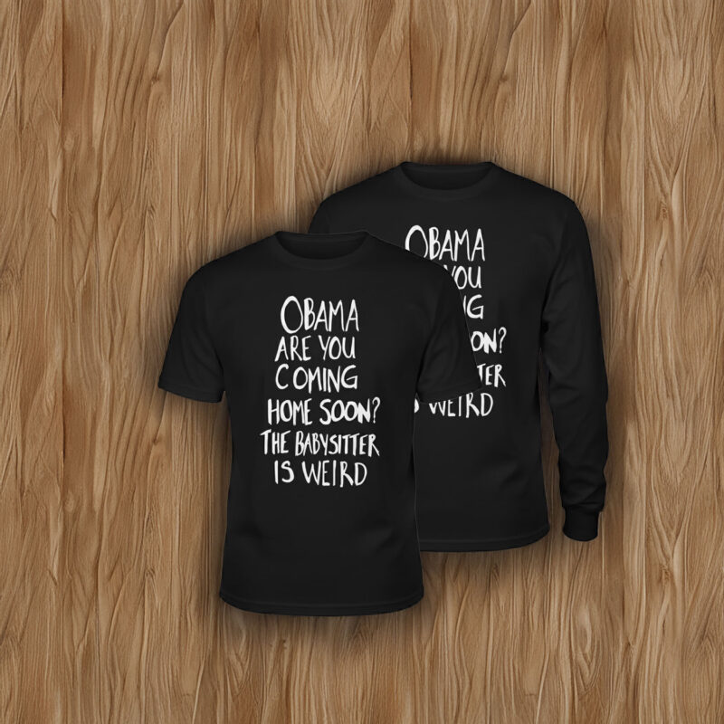 Obama Are You Coming Home Soon The Babysitter is weird Shirt
