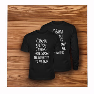 Obama Are You Coming Home Soon The Babysitter is weird Shirt