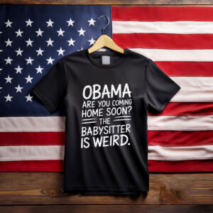 Obama Are You Coming Home Soon Funny Babysitter Shirt