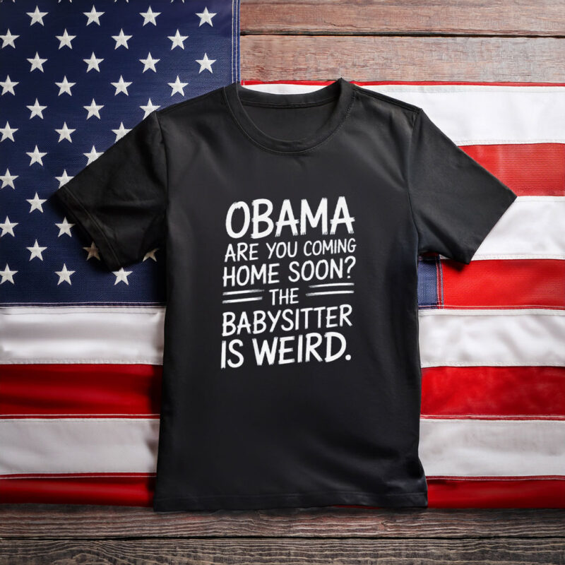 Obama Are You Coming Home Soon Funny Babysitter Shirt