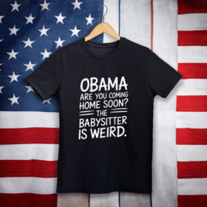 Obama Are You Coming Home Soon Funny Babysitter Shirt
