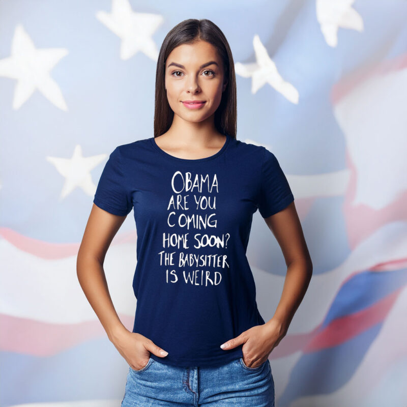 Obama Are You Coming Home Soon The Babysitter Is Weird Shirt